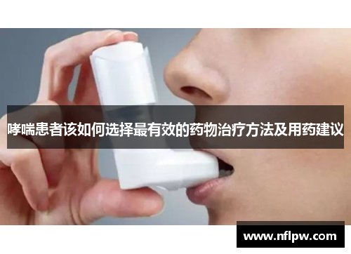 哮喘患者该如何选择最有效的药物治疗方法及用药建议